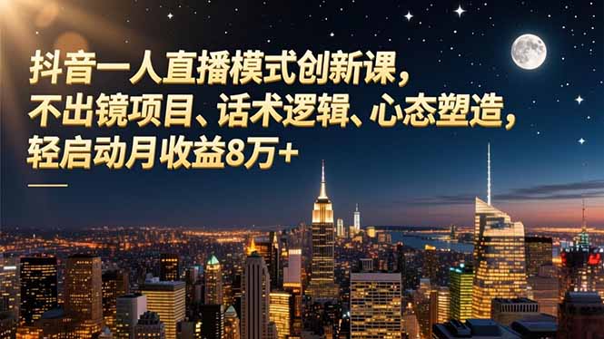 抖音一人直播模式创新课，不出镜项目、话术逻辑、心态塑造，轻启动月收益8万+-好耶资源