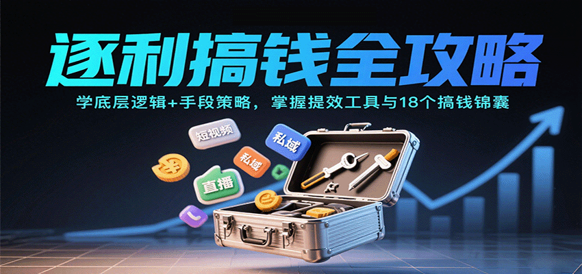 逐利搞钱全攻略：学底层逻辑+手段策略，掌握提效工具与18个搞钱锦囊(更新11月)-好耶资源