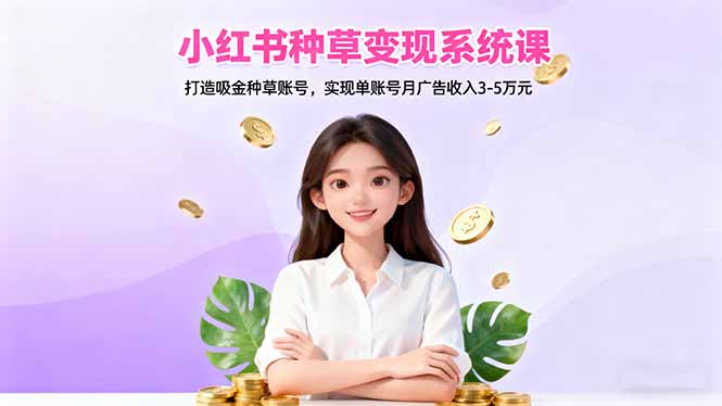 小红书种草变现系统课:打造吸金种草账号,实现单账号月广告收入3-5万元-好耶资源