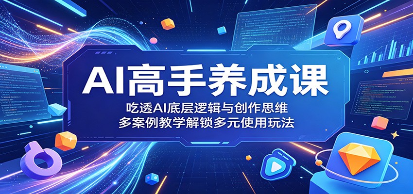 AI高手养成课：吃透AI底层逻辑与创作思维，多案例教学解锁多元使用玩法-好耶资源