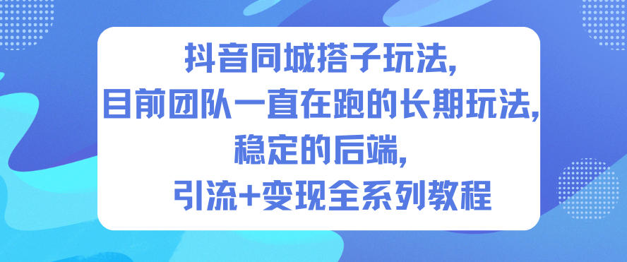 抖音同城搭子玩法，目前团队一直在跑的长期玩法，稳定的后端，引流+变现全系列教程-好耶资源