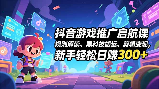 抖音游戏推广启航课，规则解读、黑科技搬运、剪辑变现，新手轻松日赚300+-好耶资源