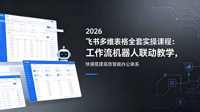 2026飞书多维表格全套实操课程：工作流机器人联动教学，快速搭建高效智能办公体系-好耶资源