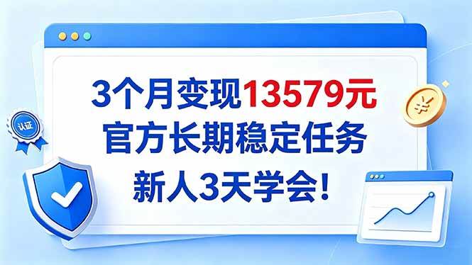 （20849期）3个月变现13579元，官方长期稳定任务，新人3天学会！