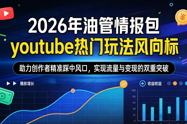2026年油管情报包，youtube热门玩法风向标，助力创作者精准踩中风口，实现流量与变现的双重突破(更新0330)-好耶资源