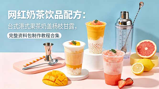 网红奶茶饮品配方:台式港式果茶奶盖杨枝甘露,完整资料包制作教程合集-好耶资源