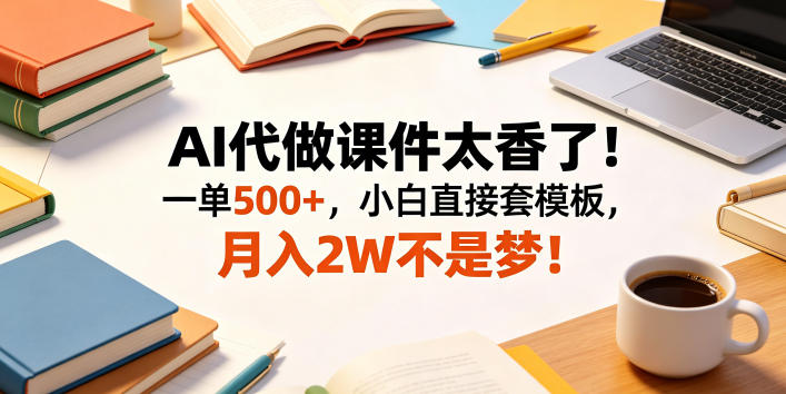 AI代做课件太香了！一单500+，小白直接套模板，月入2W不是梦！【揭秘】-好耶资源