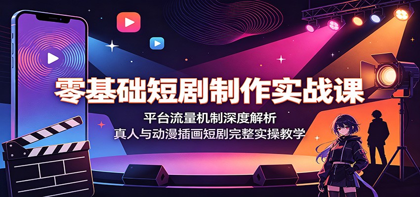 零基础短剧制作实战课：平台流量机制深度解析，真人与动漫插画短剧完整实操教学-好耶资源