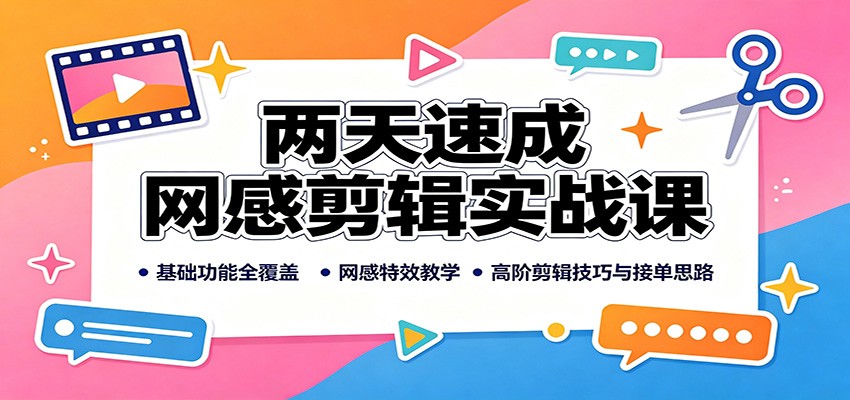 两天速成网感剪辑实战课：基础功能全覆盖，网感特效教学，高阶剪辑技巧与接单思路-好耶资源
