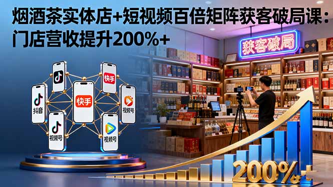 烟酒茶实体店+短视频百倍矩阵获客破局课：门店营收提升200%+-好耶资源