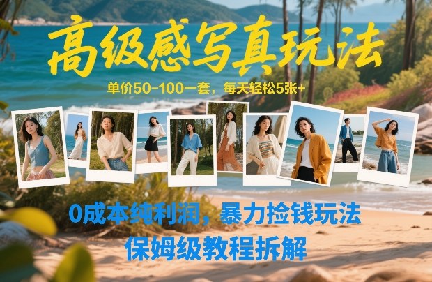 高级感写真玩法，单价50-100一套，每天轻松5张+，0成本纯利润，暴力捡钱玩法，保姆级教程拆解-好耶资源