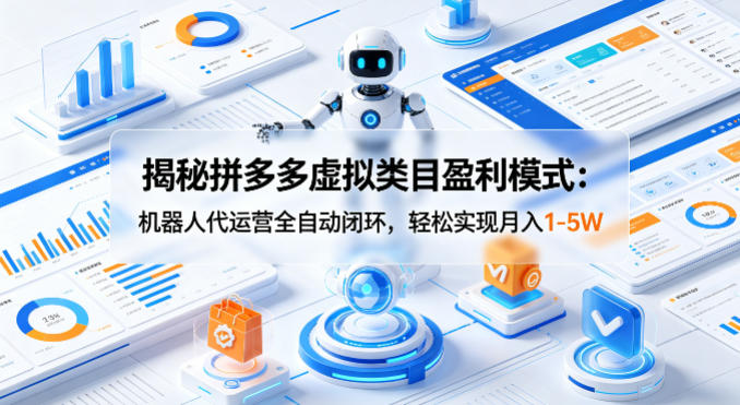 揭秘拼多多虚拟类目盈利模式：机器人代运营全自动闭环，轻松实现月入1-5W-好耶资源