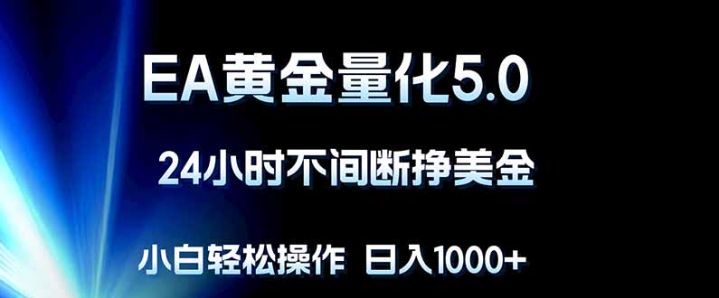EA黄金量化5.0，24小时不间断挣美金，小白轻松上手，日入1000+-好耶资源