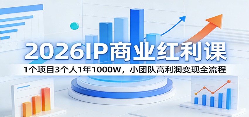 2026IP商业红利课：1个项目3个人1年1000W，小团队高利润变现全流程-好耶资源