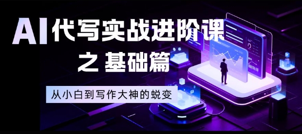 AI代写实战进阶课之基础篇，从小白到写作大神的蜕变【揭秘】-好耶资源