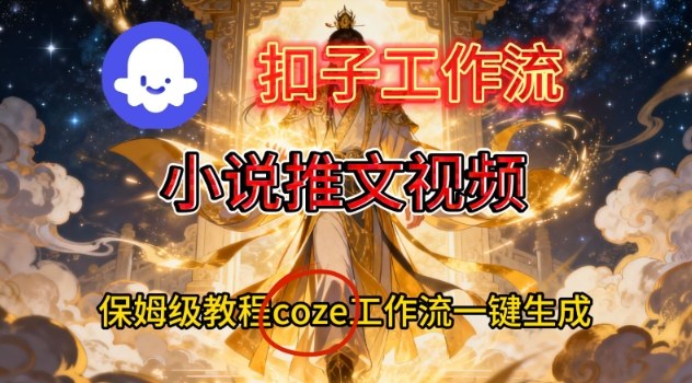 Coze扣子智能体工作流一键生成小说推文视频,保姆级搭建教学-好耶资源