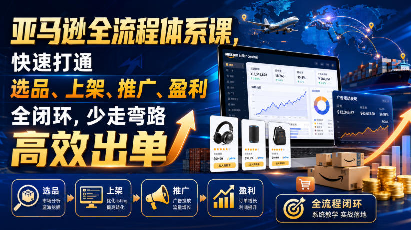 亚马逊全流程体系课,快速打通选品、上架、推广、盈利全闭环,少走弯路高效出单-好耶资源