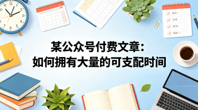 某公众号付费文章：如何拥有大量的可支配时间？-好耶资源