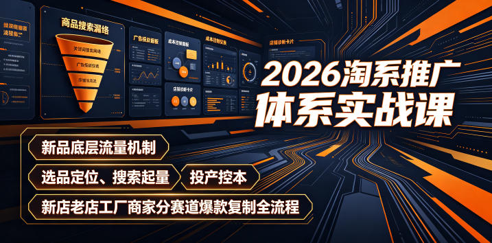 2026淘系推广体系实战课|新品底层流量机制、选品定位、搜索起量、投产控本、新店老店工厂商家分赛道爆款复制全流程-好耶资源