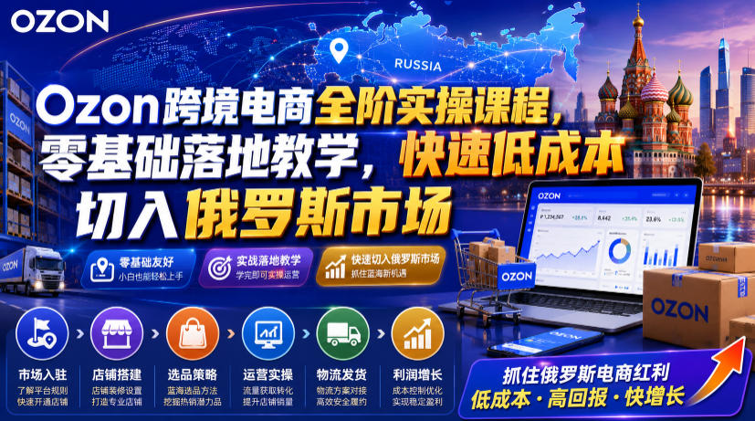 Ozon跨境电商全阶实操课程,零基础落地教学,快速低成本切入俄罗斯市场-好耶资源