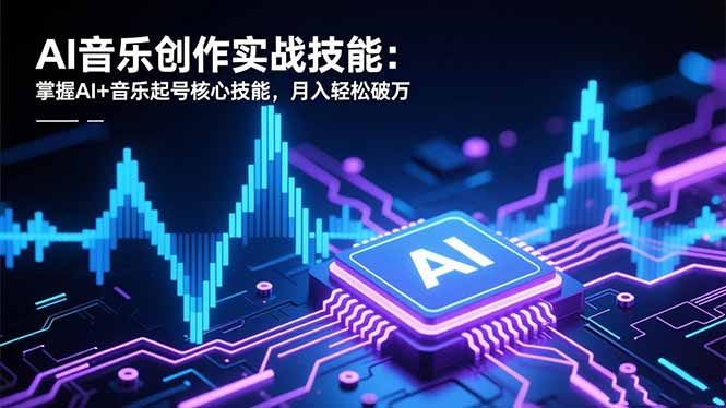 AI音乐创作实战技能：掌握AI+音乐起号核心技能，月入轻松破万-好耶资源
