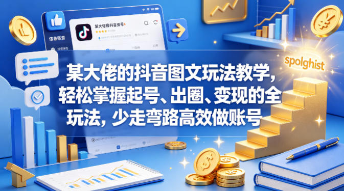 某大佬的抖音图文玩法教学，轻松掌握起号、出圈、变现的全套玩法，少走弯路高效做账号-好耶资源